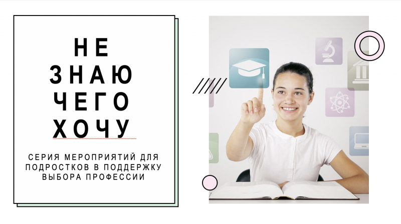 «НЕ ЗНАЮ, ЧЕГО ХОЧУ»: серия мероприятий в поддержку выбора будущей профессии
