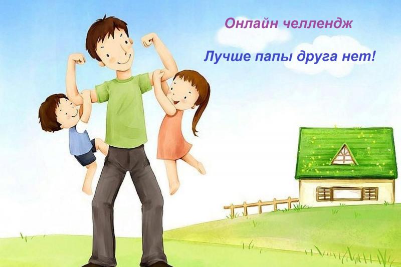 Онлайн-челлендж  «Лучше папы друга нет!»