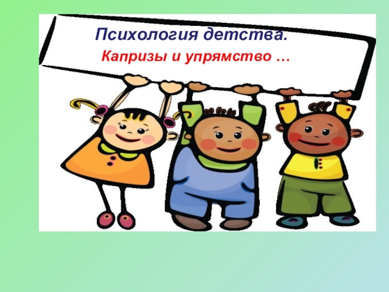 ПОВЕДЕНЧЕСКИЕ ПРОБЛЕМЫ ДЕТЕЙ: НЕПОСЛУШАНИЕ, УПРЯМСТВО И КАПРИЗЫ. СОВЕТЫ ПСИХОЛОГА
